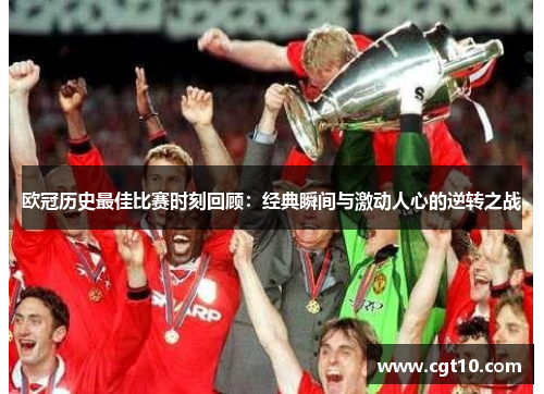 欧冠历史最佳比赛时刻回顾：经典瞬间与激动人心的逆转之战