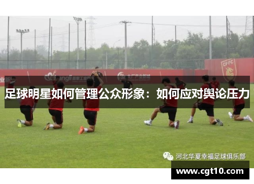 足球明星如何管理公众形象：如何应对舆论压力